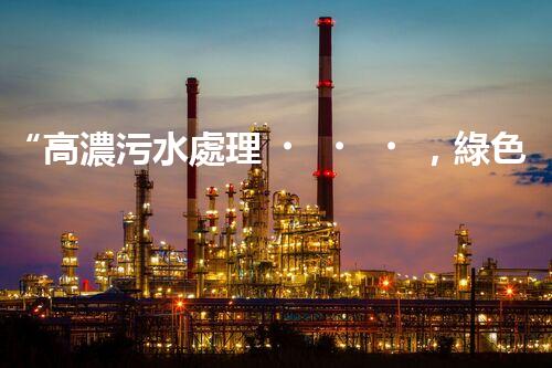 “高濃污水處理，綠色環(huán)保新篇章”